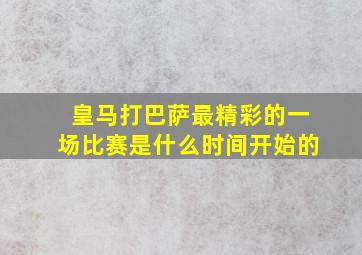 皇马打巴萨最精彩的一场比赛是什么时间开始的