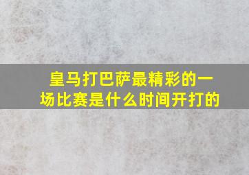 皇马打巴萨最精彩的一场比赛是什么时间开打的