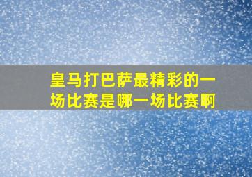 皇马打巴萨最精彩的一场比赛是哪一场比赛啊