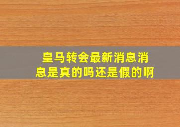 皇马转会最新消息消息是真的吗还是假的啊