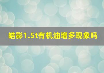 皓影1.5t有机油增多现象吗