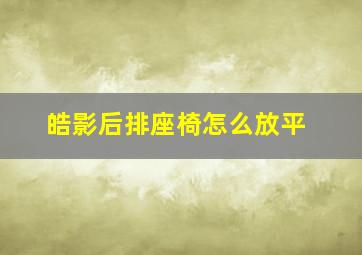 皓影后排座椅怎么放平