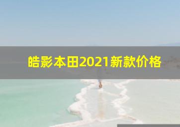 皓影本田2021新款价格