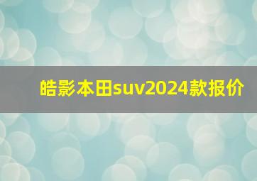 皓影本田suv2024款报价