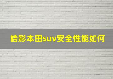 皓影本田suv安全性能如何