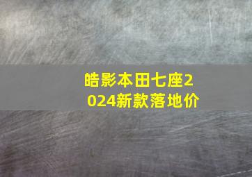 皓影本田七座2024新款落地价