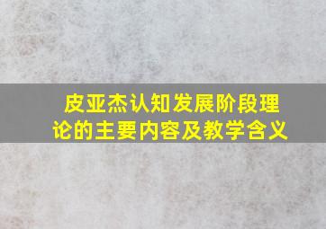 皮亚杰认知发展阶段理论的主要内容及教学含义