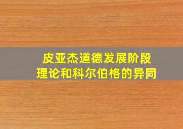 皮亚杰道德发展阶段理论和科尔伯格的异同