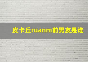 皮卡丘ruanm前男友是谁