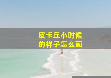 皮卡丘小时候的样子怎么画