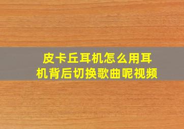 皮卡丘耳机怎么用耳机背后切换歌曲呢视频