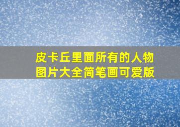 皮卡丘里面所有的人物图片大全简笔画可爱版