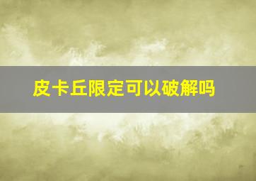 皮卡丘限定可以破解吗