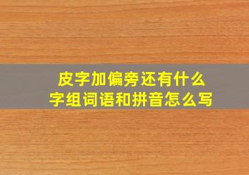 皮字加偏旁还有什么字组词语和拼音怎么写