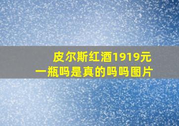 皮尔斯红酒1919元一瓶吗是真的吗吗图片