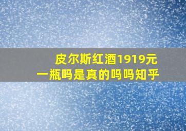 皮尔斯红酒1919元一瓶吗是真的吗吗知乎