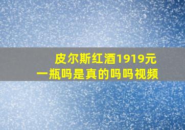 皮尔斯红酒1919元一瓶吗是真的吗吗视频