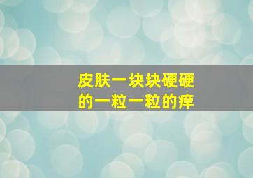 皮肤一块块硬硬的一粒一粒的痒