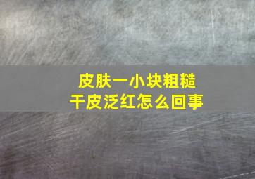 皮肤一小块粗糙干皮泛红怎么回事