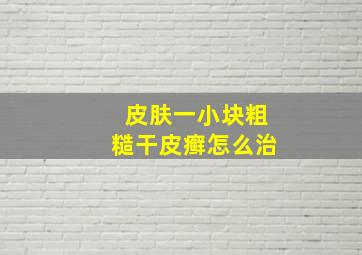 皮肤一小块粗糙干皮癣怎么治