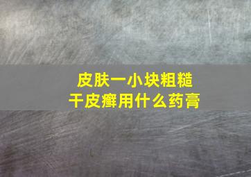 皮肤一小块粗糙干皮癣用什么药膏