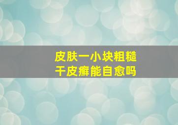 皮肤一小块粗糙干皮癣能自愈吗