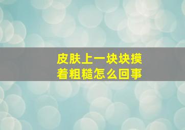 皮肤上一块块摸着粗糙怎么回事