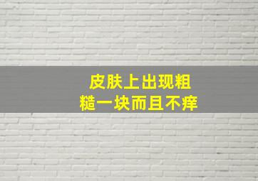 皮肤上出现粗糙一块而且不痒