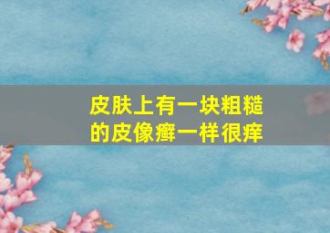 皮肤上有一块粗糙的皮像癣一样很痒