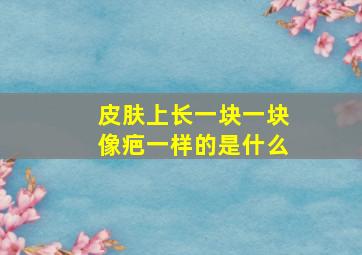 皮肤上长一块一块像疤一样的是什么