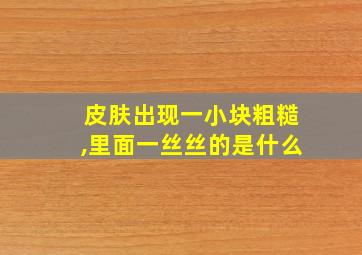 皮肤出现一小块粗糙,里面一丝丝的是什么