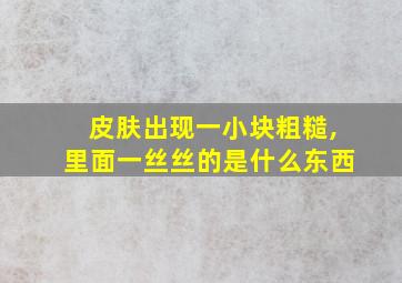 皮肤出现一小块粗糙,里面一丝丝的是什么东西