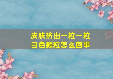 皮肤挤出一粒一粒白色颗粒怎么回事