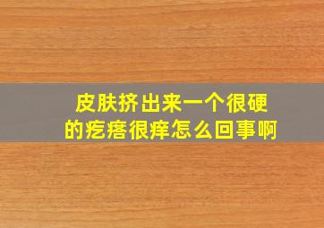 皮肤挤出来一个很硬的疙瘩很痒怎么回事啊