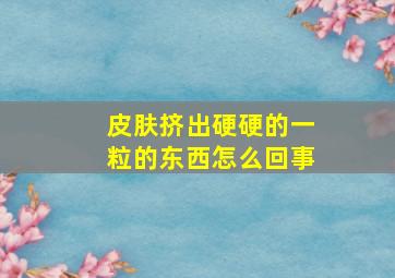 皮肤挤出硬硬的一粒的东西怎么回事