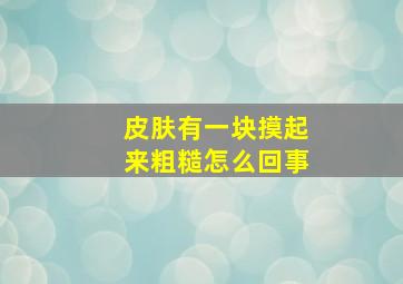 皮肤有一块摸起来粗糙怎么回事