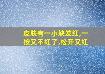 皮肤有一小块发红,一按又不红了,松开又红