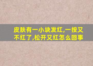 皮肤有一小块发红,一按又不红了,松开又红怎么回事