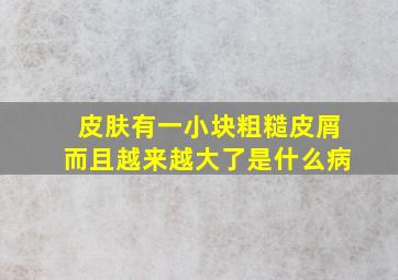 皮肤有一小块粗糙皮屑而且越来越大了是什么病