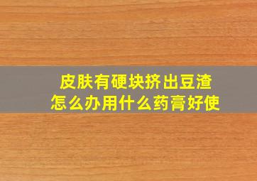 皮肤有硬块挤出豆渣怎么办用什么药膏好使