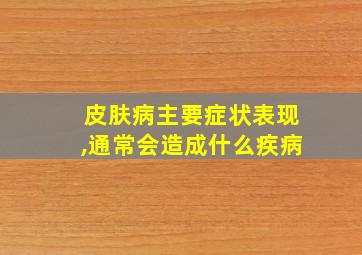 皮肤病主要症状表现,通常会造成什么疾病