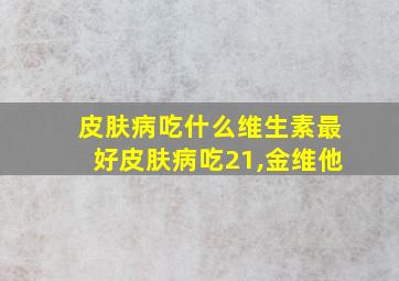 皮肤病吃什么维生素最好皮肤病吃21,金维他