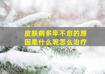 皮肤病多年不愈的原因是什么呢怎么治疗