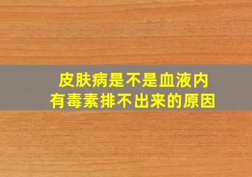 皮肤病是不是血液内有毒素排不出来的原因