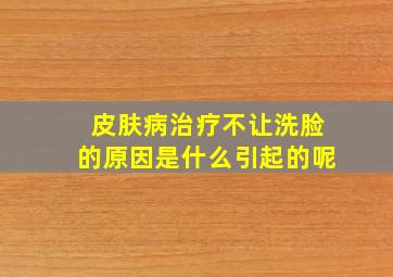 皮肤病治疗不让洗脸的原因是什么引起的呢