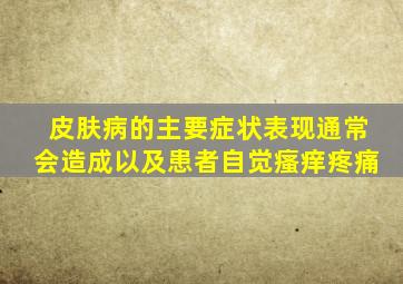 皮肤病的主要症状表现通常会造成以及患者自觉瘙痒疼痛