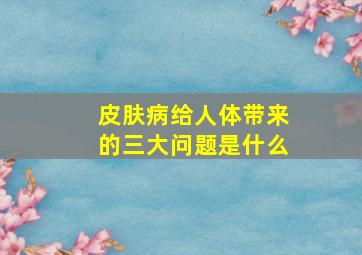 皮肤病给人体带来的三大问题是什么