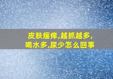 皮肤瘙痒,越抓越多,喝水多,尿少怎么回事