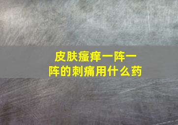 皮肤瘙痒一阵一阵的刺痛用什么药