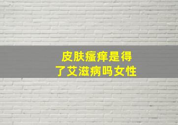 皮肤瘙痒是得了艾滋病吗女性